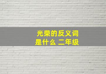 光荣的反义词是什么 二年级